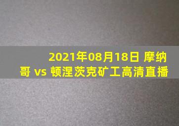 2021年08月18日 摩纳哥 vs 顿涅茨克矿工高清直播